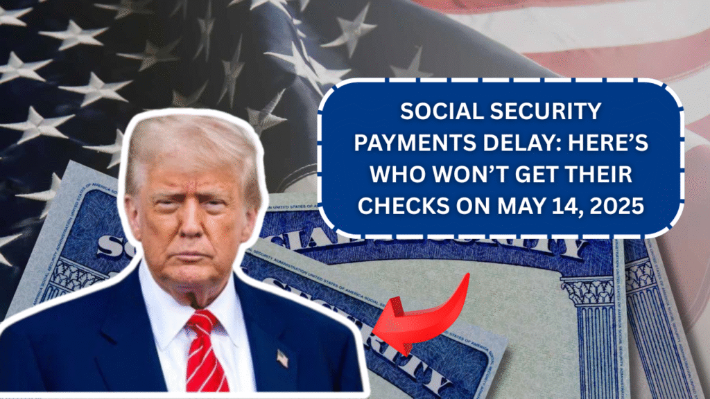 Social Security Payments Delay: Here’s Who Won’t Get Their Checks on May 14, 2025